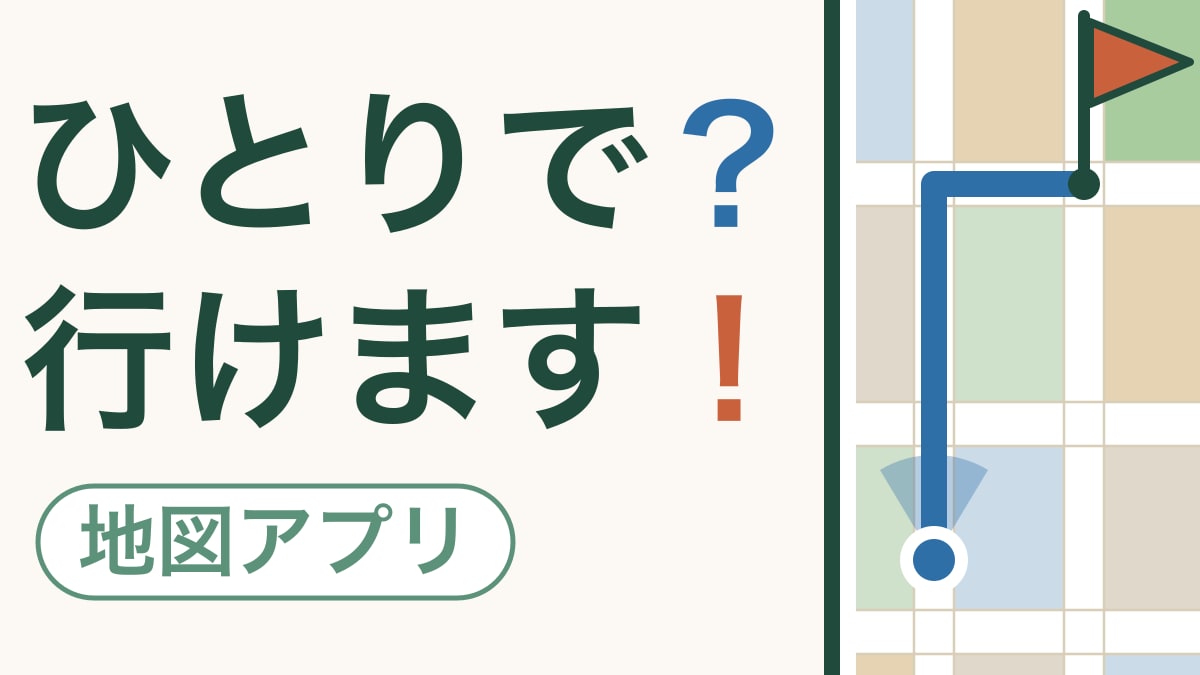スマホの地図があれば、ひとりで出かけられます