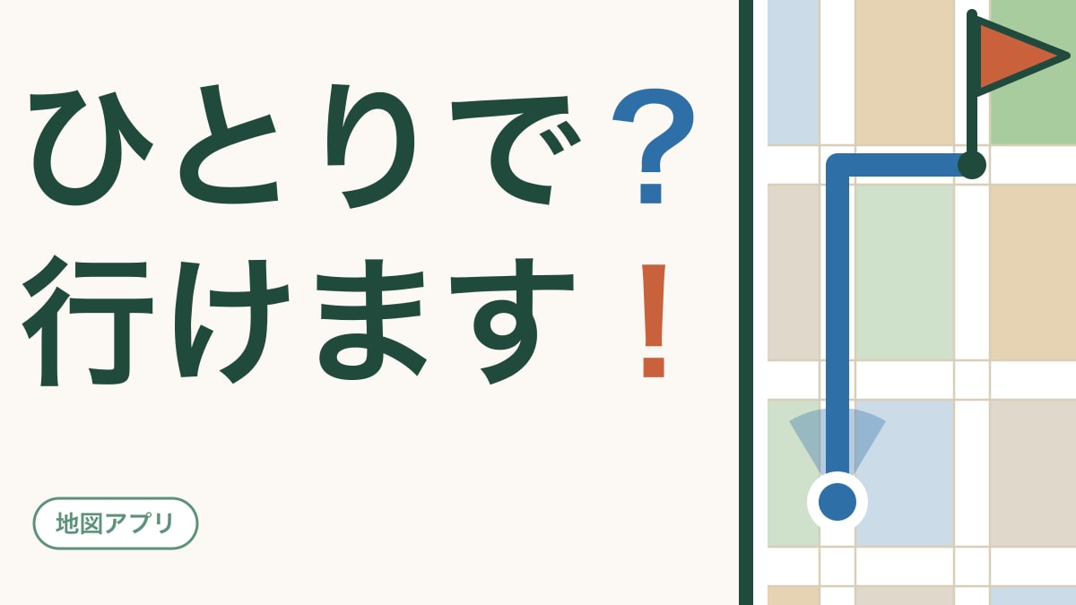 スマホの地図があれば、ひとりで出かけられます