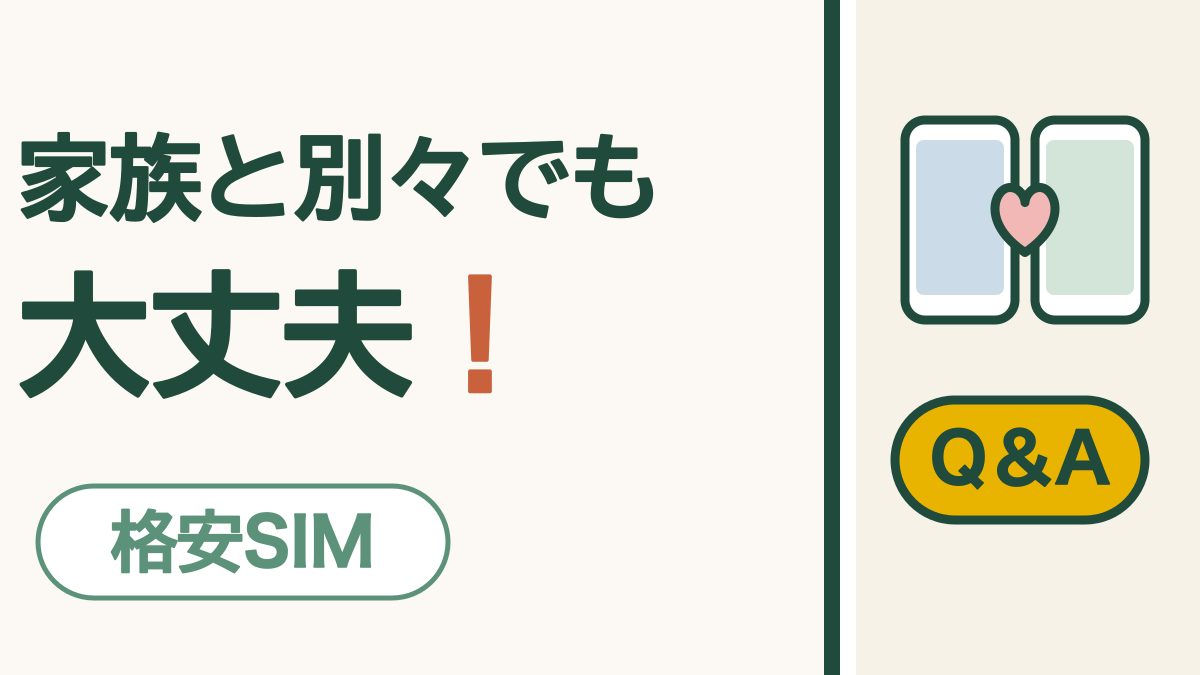 格安SIM Q&A「家族と別々でも 大丈夫！」